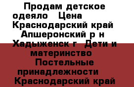 Продам детское одеяло › Цена ­ 1 500 - Краснодарский край, Апшеронский р-н, Хадыженск г. Дети и материнство » Постельные принадлежности   . Краснодарский край